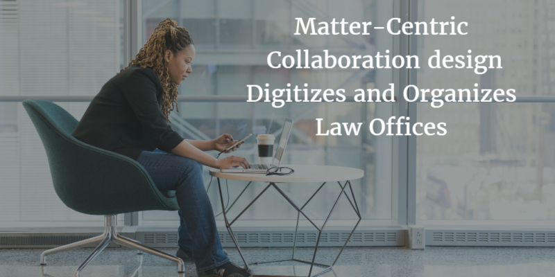 Matter-Centric Collaboration design Digitizes and Organizes Law Offices